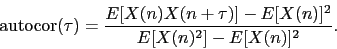 \begin{displaymath}
\textrm{autocor}(\tau) = \frac{E[X(n)X(n+\tau)]-E[X(n)]^2}
{E[X(n)^{2}]-E[X(n)]^{2}}.
\end{displaymath}