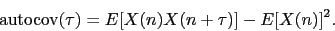 \begin{displaymath}
\textrm{autocov}(\tau) = E[X(n)X(n+\tau )] - E[X(n)]^2.
\end{displaymath}
